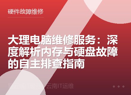 大理电脑维修服务：深度解析内存与硬盘故障的自主排查指南