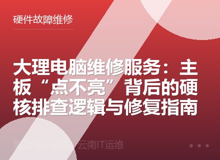 大理电脑维修服务：主板“点不亮”背后的硬核排查逻辑与修复指南