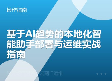 基于AI趋势的本地化智能助手部署与运维实战指南
