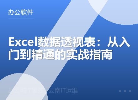 Excel数据透视表：从入门到精通的实战指南