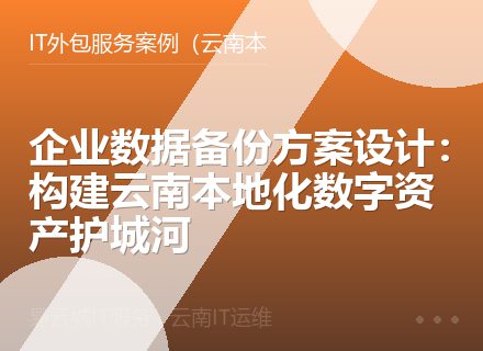 企业数据备份方案设计：构建云南本地化数字资产护城河