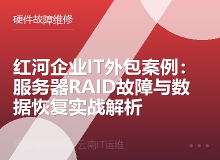 红河企业IT外包案例：服务器RAID故障与数据恢复实战解析