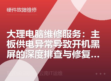大理电脑维修服务：主板供电异常导致开机黑屏的深度排查与修复指南