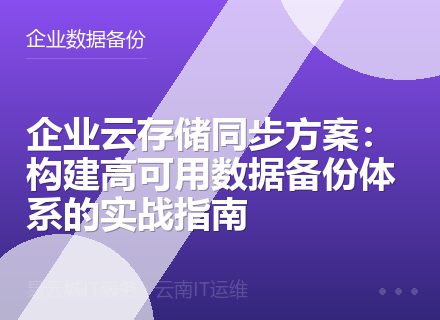 企业云存储同步方案：构建高可用数据备份体系的实战指南