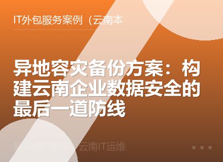 异地容灾备份方案：构建云南企业数据安全的最后一道防线