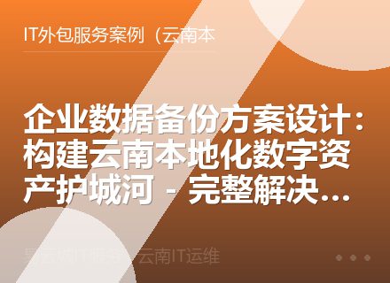 企业数据备份方案设计：构建云南本地化数字资产护城河 - 完整解决方案