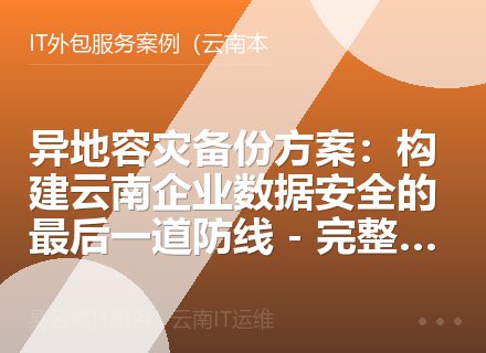 异地容灾备份方案：构建云南企业数据安全的最后一道防线 - 完整解决方案