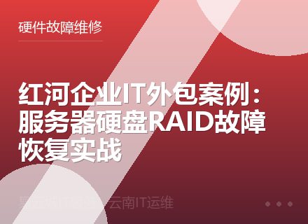 红河企业IT外包案例：服务器硬盘RAID故障恢复实战