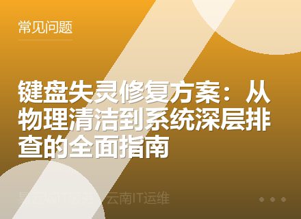 键盘失灵修复方案：从物理清洁到系统深层排查的全面指南