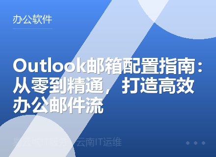 Outlook邮箱配置指南：从零到精通，打造高效办公邮件流