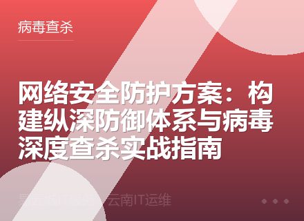 网络安全防护方案：构建纵深防御体系与病毒深度查杀实战指南