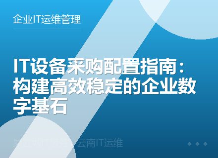 IT设备采购配置指南：构建高效稳定的企业数字基石
