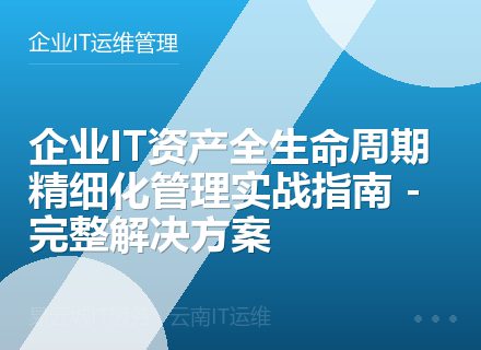 企业IT资产全生命周期精细化管理实战指南 - 完整解决方案