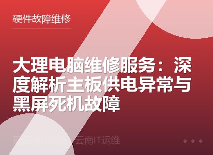大理电脑维修服务：深度解析主板供电异常与黑屏死机故障