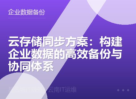 云存储同步方案：构建企业数据的高效备份与协同体系