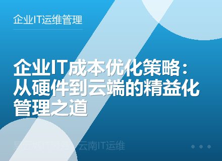 企业IT成本优化策略：从硬件到云端的精益化管理之道