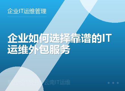 企业如何选择靠谱的IT运维外包服务