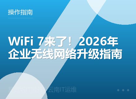 WiFi 7来了！2026年企业无线网络升级指南