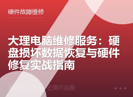 大理电脑维修服务：硬盘损坏数据恢复与硬件修复实战指南