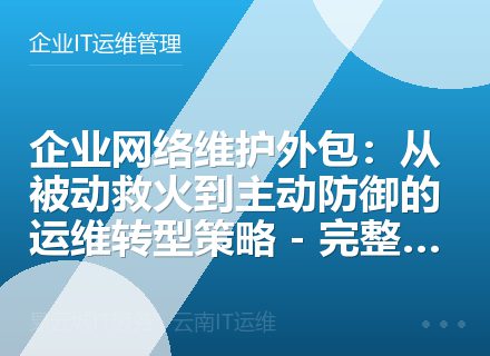企业网络维护外包：从被动救火到主动防御的运维转型策略 - 完整解决方案