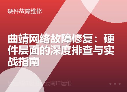 曲靖网络故障修复：硬件层面的深度排查与实战指南