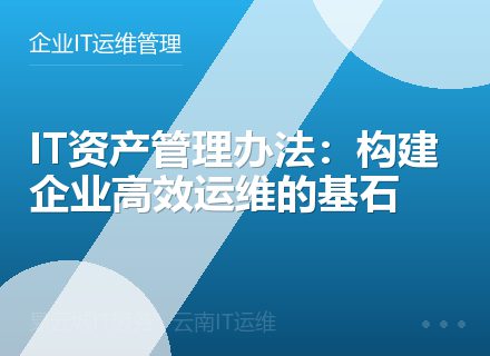 IT资产管理办法：构建企业高效运维的基石