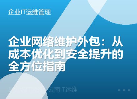 企业网络维护外包：从成本优化到安全提升的全方位指南