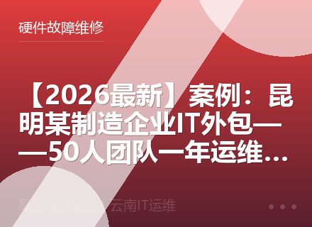 【2026最新】案例：昆明某制造企业IT外包——50人团队一年运维实录