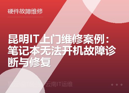 昆明IT上门维修案例：笔记本无法开机故障诊断与修复