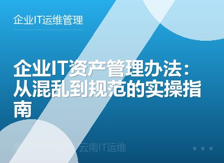 企业IT资产管理办法：从混乱到规范的实操指南