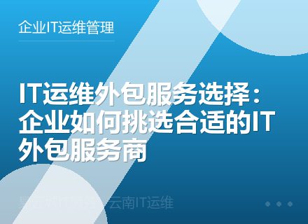 IT运维外包服务选择：企业如何挑选合适的IT外包服务商