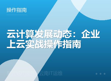 云计算发展动态：企业上云实战操作指南