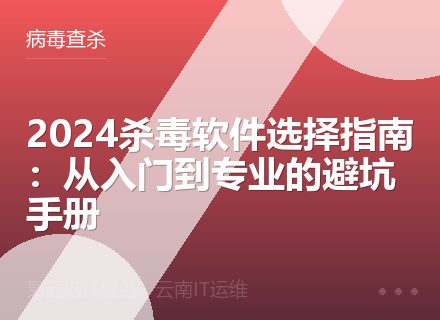 2024杀毒软件选择指南：从入门到专业的避坑手册