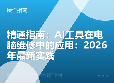 精通指南：AI工具在电脑维修中的应用：2026年最新实践