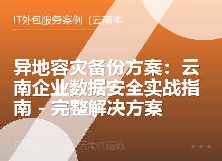 异地容灾备份方案：云南企业数据安全实战指南 - 完整解决方案