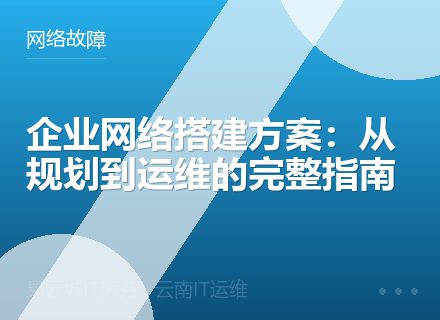 企业网络搭建方案：从规划到运维的完整指南