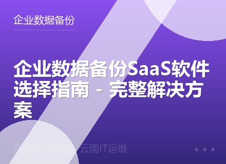 企业数据备份SaaS软件选择指南 - 完整解决方案