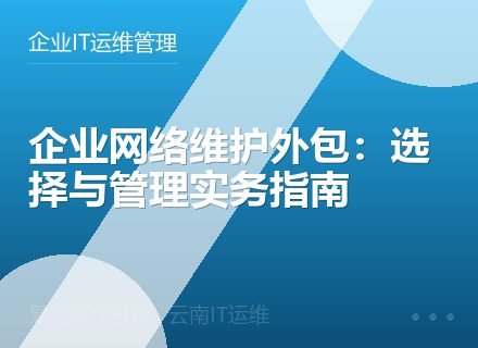 企业网络维护外包：选择与管理实务指南