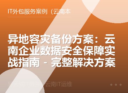 异地容灾备份方案：云南企业数据安全保障实战指南 - 完整解决方案