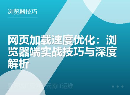 网页加载速度优化：浏览器端实战技巧与深度解析