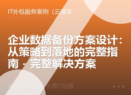 企业数据备份方案设计：从策略到落地的完整指南 - 完整解决方案