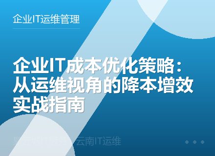 企业IT成本优化策略：从运维视角的降本增效实战指南