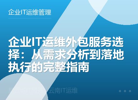企业IT运维外包服务选择：从需求分析到落地执行的完整指南