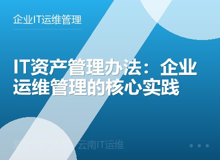 IT资产管理办法：企业运维管理的核心实践