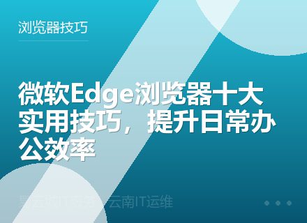 微软Edge浏览器十大实用技巧，提升日常办公效率