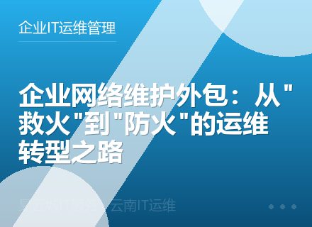 企业网络维护外包：从"救火"到"防火"的运维转型之路
