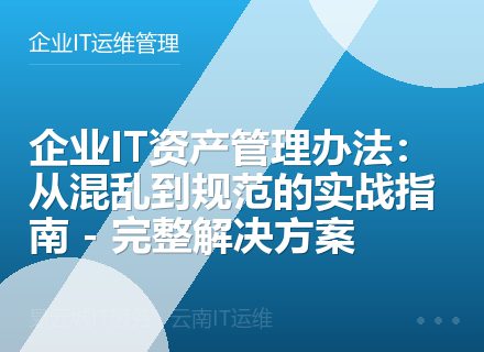 企业IT资产管理办法：从混乱到规范的实战指南 - 完整解决方案