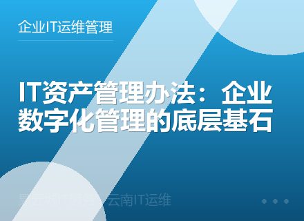 IT资产管理办法：企业数字化管理的底层基石