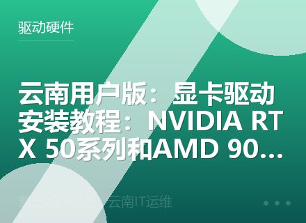 云南用户版：显卡驱动安装教程：NVIDIA RTX 50系列和AMD 9000系列（2026）