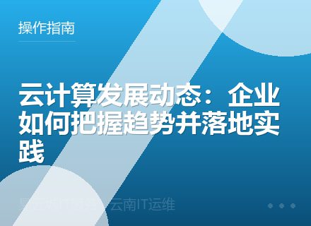 云计算发展动态：企业如何把握趋势并落地实践
